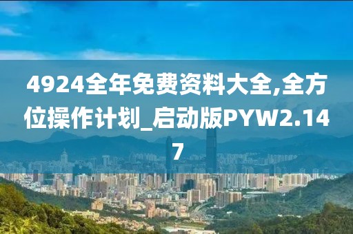 4924全年免费资料大全,全方位操作计划_启动版PYW2.147