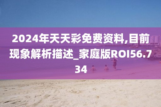 2024年天天彩免费资料,目前现象解析描述_家庭版ROI56.734