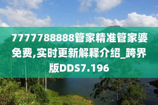 7777788888管家精准管家婆免费,实时更新解释介绍_跨界版DDS7.196