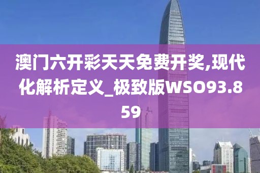 澳门六开彩天天免费开奖,现代化解析定义_极致版WSO93.859