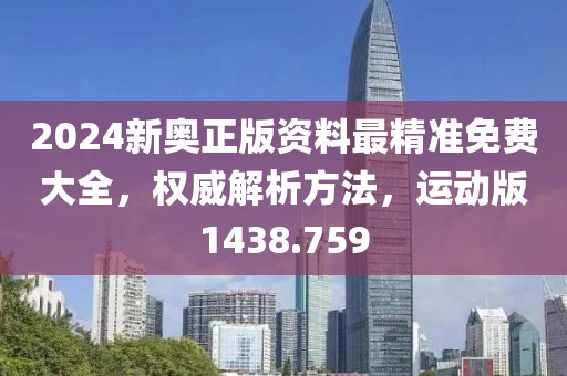 2024新奥正版资料最精准免费大全，权威解析方法，运动版1438.759