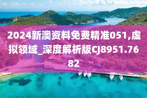 2024新澳资料免费精准051,虚拟领域_深度解析版CJ8951.7682
