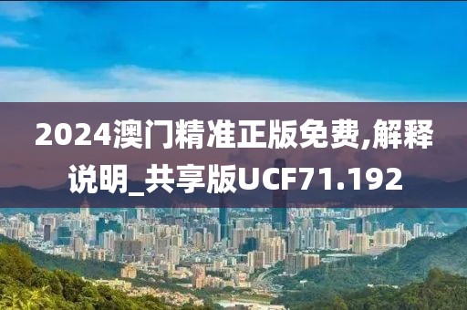 2024澳门精准正版免费,解释说明_共享版UCF71.192