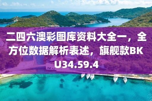二四六澳彩图库资料大全一，全方位数据解析表述，旗舰款BKU34.59.4