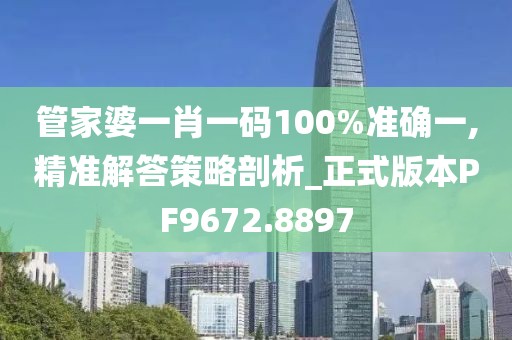 管家婆一肖一码100%准确一,精准解答策略剖析_正式版本PF9672.8897