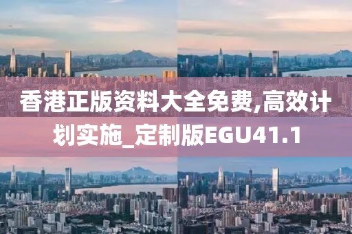 香港正版资料大全免费,高效计划实施_定制版EGU41.1