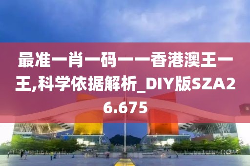 最准一肖一码一一香港澳王一王,科学依据解析_DIY版SZA26.675